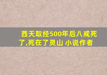 西天取经500年后八戒死了,死在了灵山 小说作者